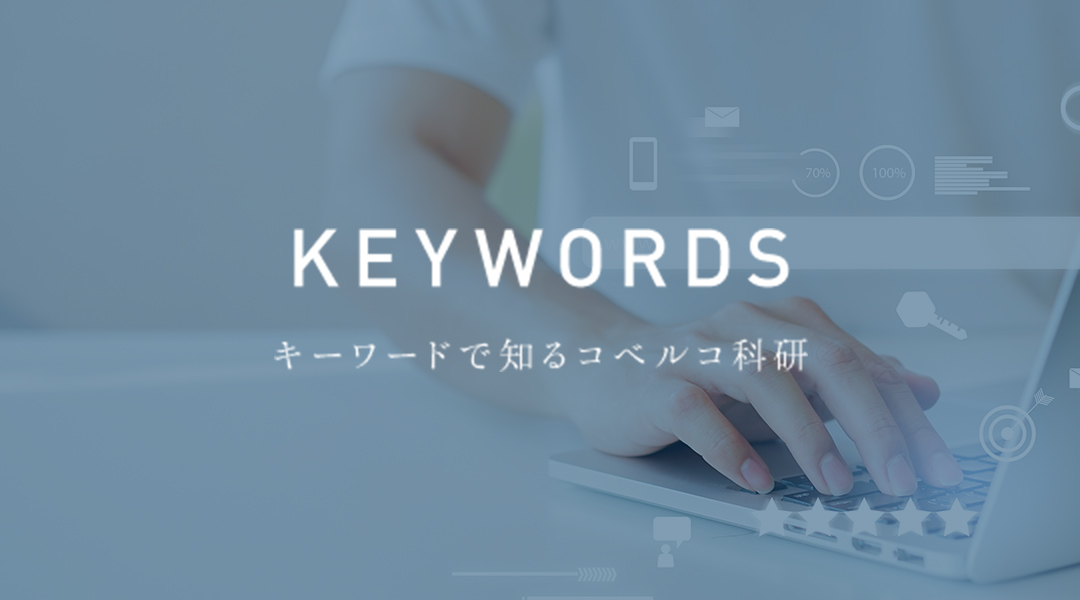 KEYWORDS キーワードで知るコベルコ科研