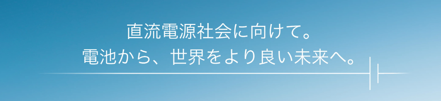 直流電源社会に向けて。電池から、世界をより良い未来へ。