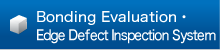 Bonding Evaluation・Edge Defect Inspection System