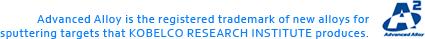 Advanced Alloy is the registered trademark of new alloys for sputtering targets that KOBELCO RESEARCH INSTITUTE produces.